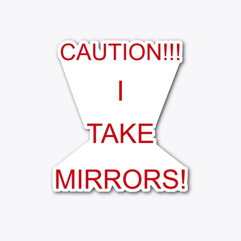 CAUTION!!! I TAKE MIRRORS!